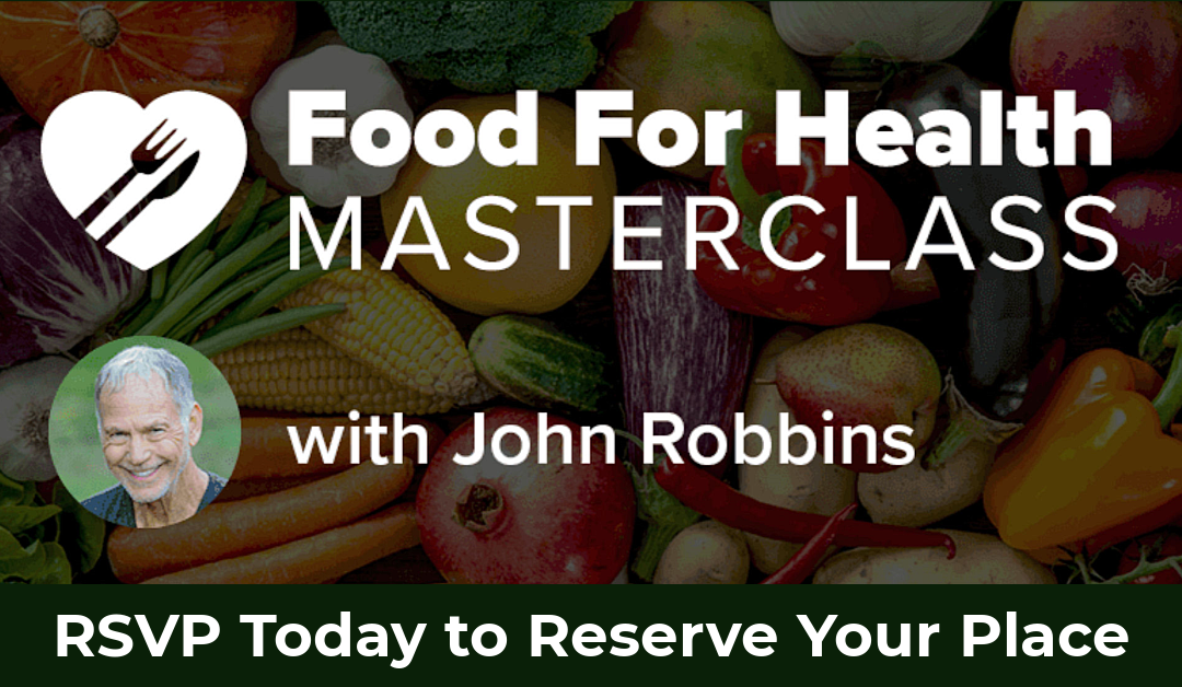 RSVP for the Food for Health Masterclass With John Robbins